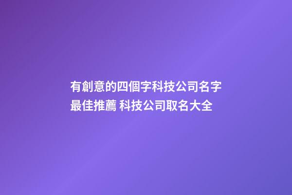 有創意的四個字科技公司名字最佳推薦 科技公司取名大全